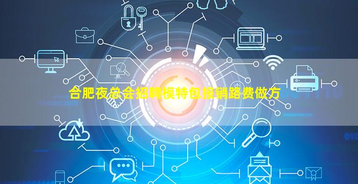 合肥夜总会招聘模特包报销路费做方